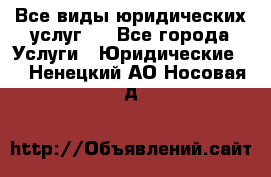 Все виды юридических услуг.  - Все города Услуги » Юридические   . Ненецкий АО,Носовая д.